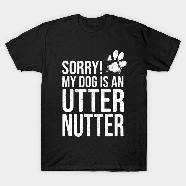 Funny Dog Lover Gift - Sorry! My Dog is an Utter Nutter T-Shirt by Elsie Bee Designs